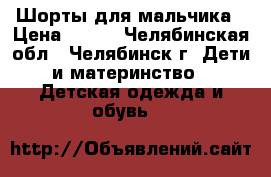 Шорты для мальчика › Цена ­ 300 - Челябинская обл., Челябинск г. Дети и материнство » Детская одежда и обувь   